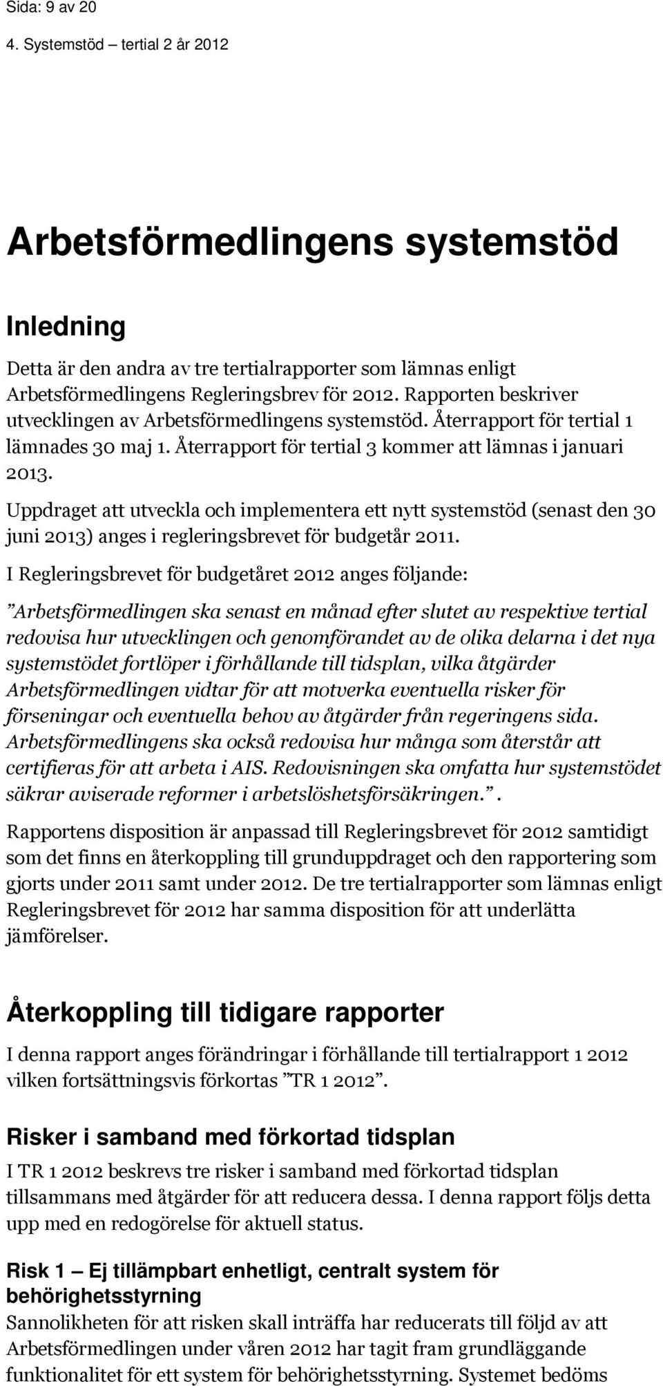 Uppdraget att utveckla och implementera ett nytt systemstöd (senast den 30 juni 2013) anges i regleringsbrevet för budgetår 2011.