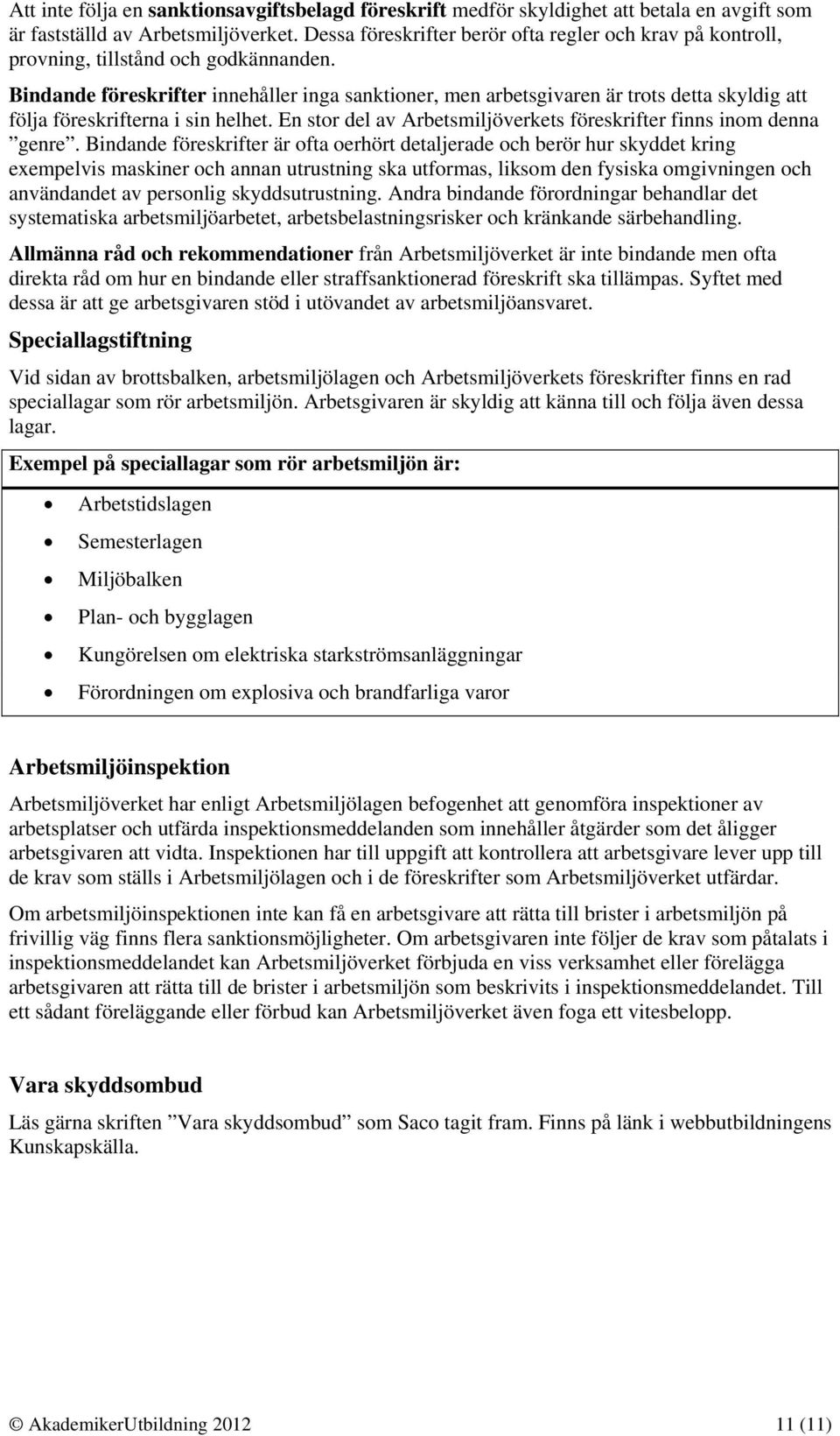 Bindande föreskrifter innehåller inga sanktioner, men arbetsgivaren är trots detta skyldig att följa föreskrifterna i sin helhet. En stor del av Arbetsmiljöverkets föreskrifter finns inom denna genre.