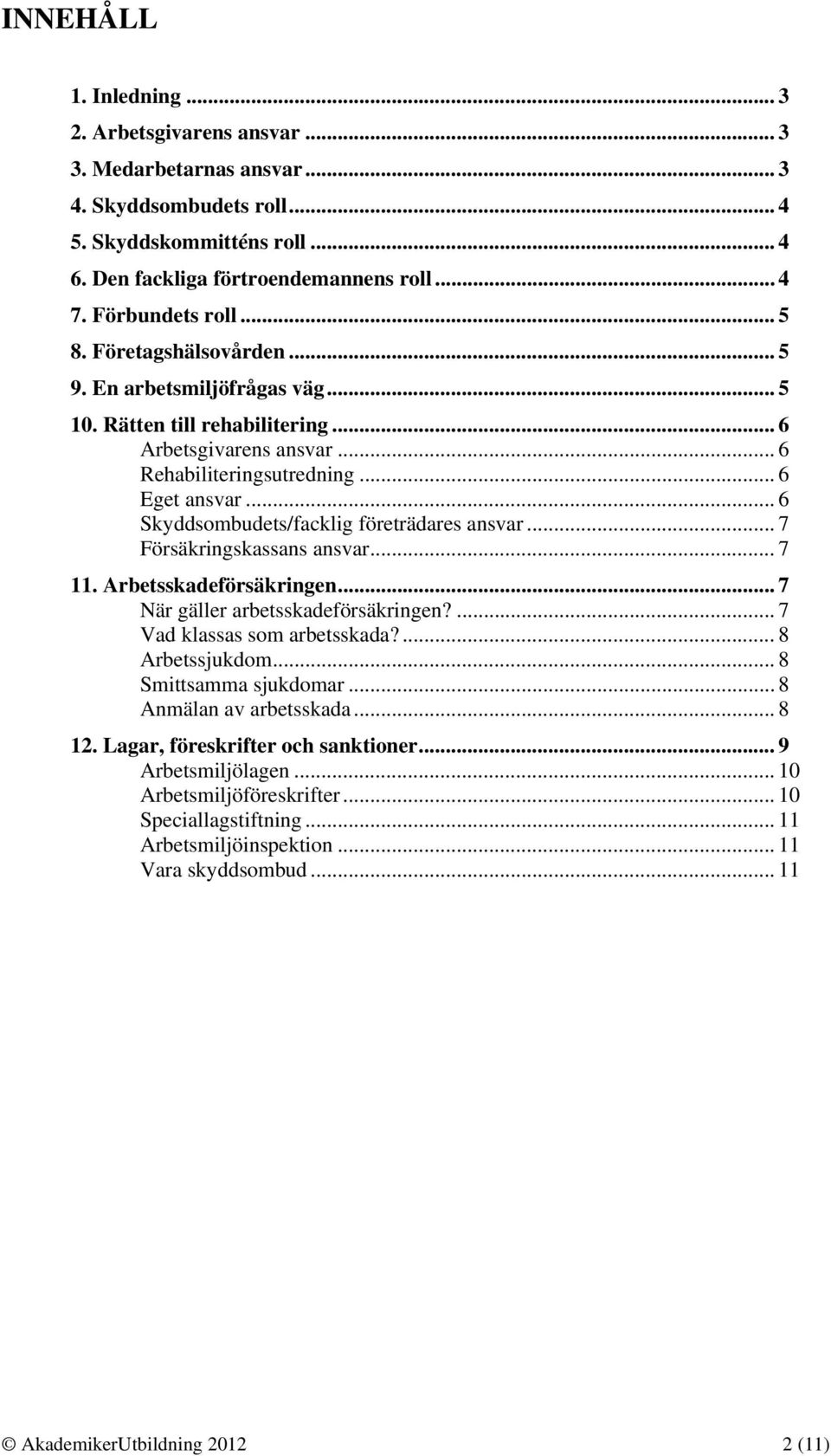 .. 6 Skyddsombudets/facklig företrädares ansvar... 7 Försäkringskassans ansvar... 7 11. Arbetsskadeförsäkringen... 7 När gäller arbetsskadeförsäkringen?... 7 Vad klassas som arbetsskada?