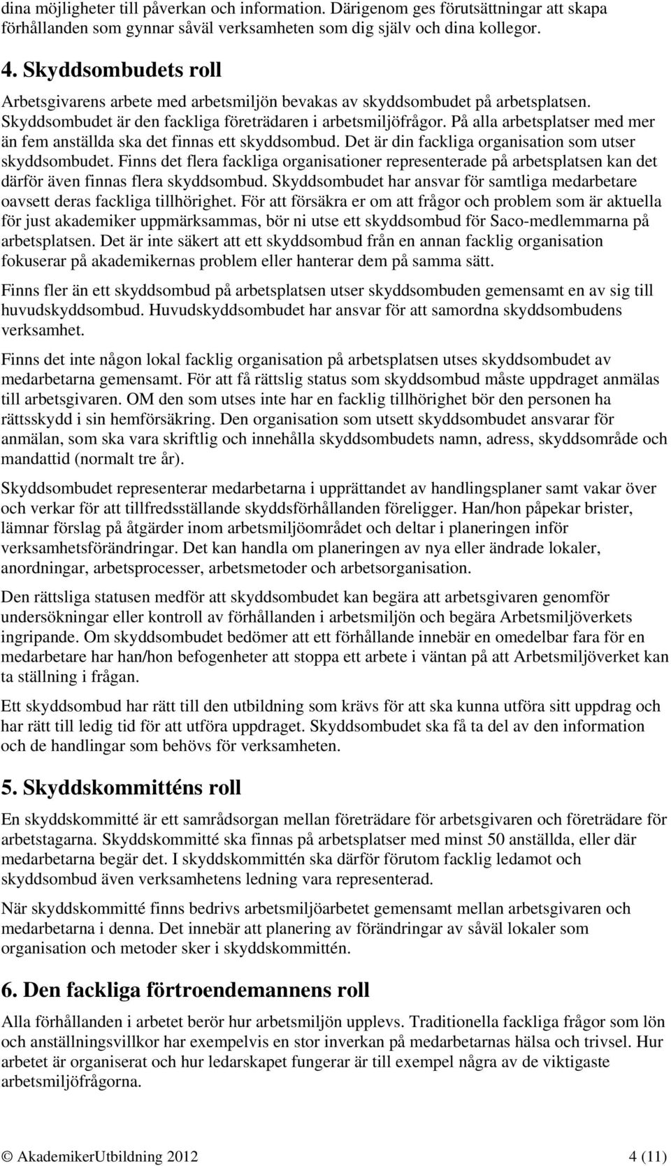 På alla arbetsplatser med mer än fem anställda ska det finnas ett skyddsombud. Det är din fackliga organisation som utser skyddsombudet.