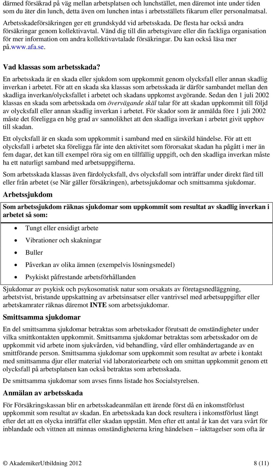 Vänd dig till din arbetsgivare eller din fackliga organisation för mer information om andra kollektivavtalade försäkringar. Du kan också läsa mer på.www.afa.se. Vad klassas som arbetsskada?