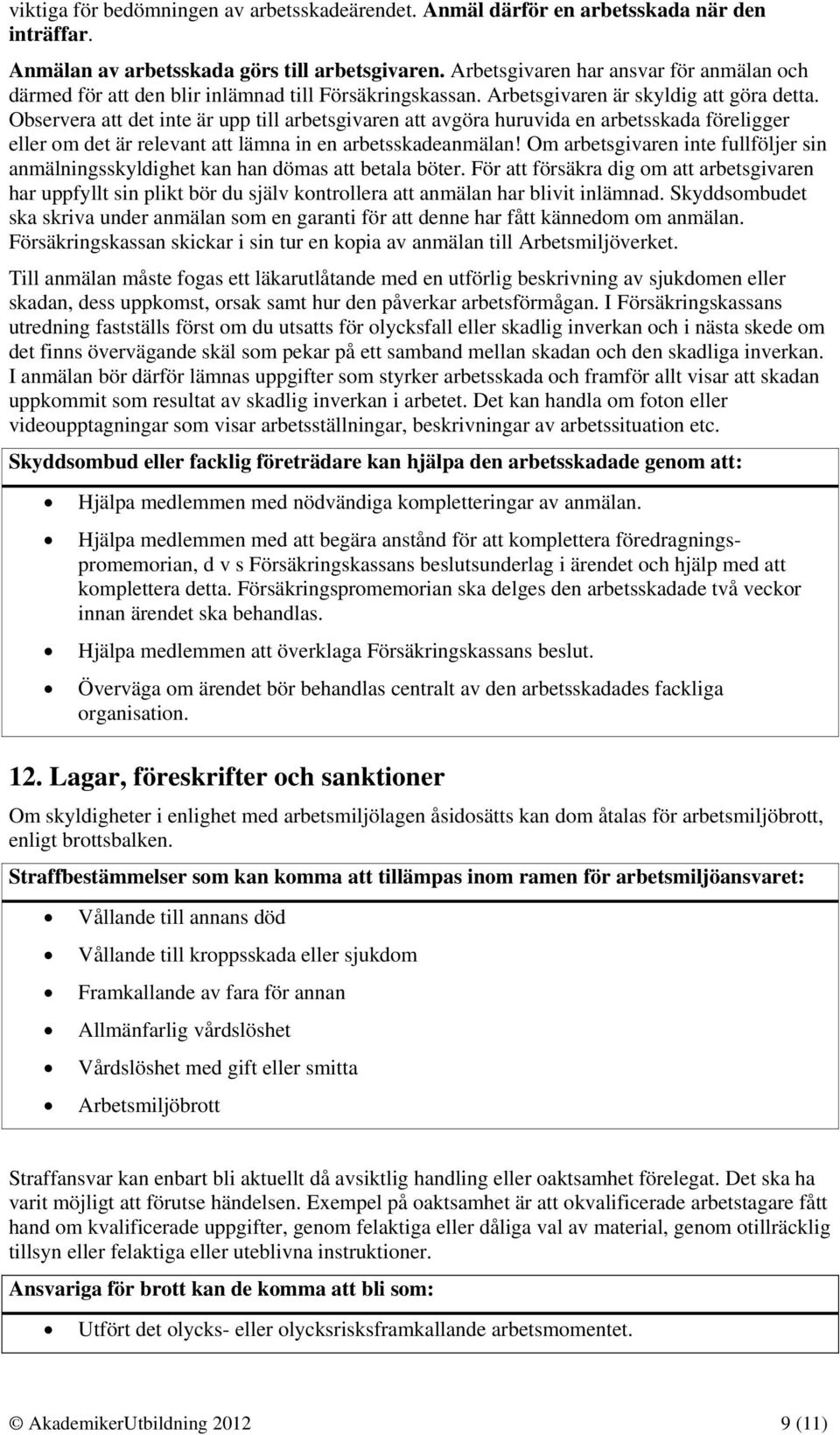 Observera att det inte är upp till arbetsgivaren att avgöra huruvida en arbetsskada föreligger eller om det är relevant att lämna in en arbetsskadeanmälan!