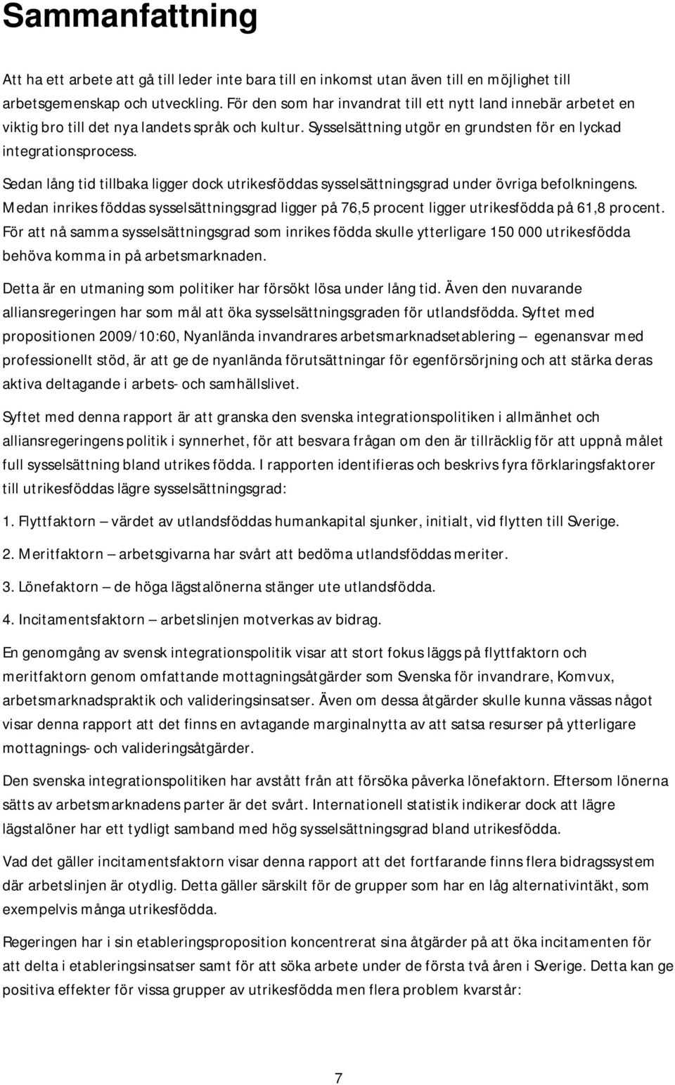 Sedan lång tid tillbaka ligger dock utrikesföddas sysselsättningsgrad under övriga befolkningens. Medan inrikes föddas sysselsättningsgrad ligger på 76,5 procent ligger utrikesfödda på 61,8 procent.