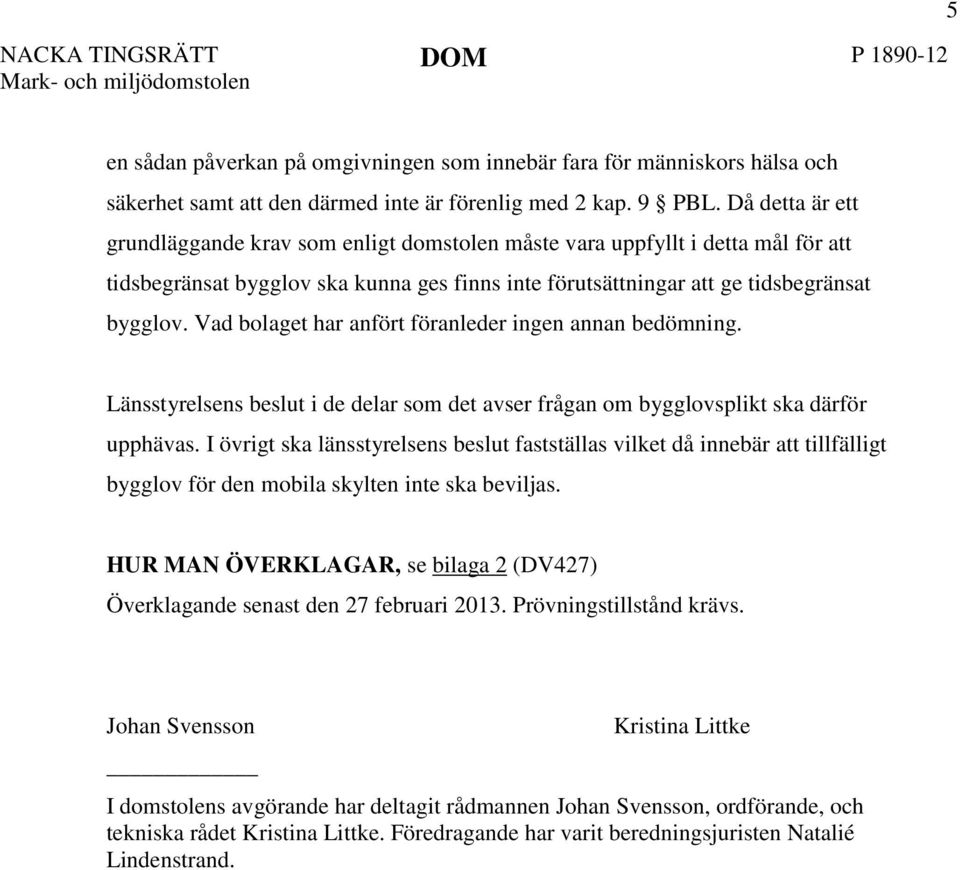 Vad bolaget har anfört föranleder ingen annan bedömning. Länsstyrelsens beslut i de delar som det avser frågan om bygglovsplikt ska därför upphävas.