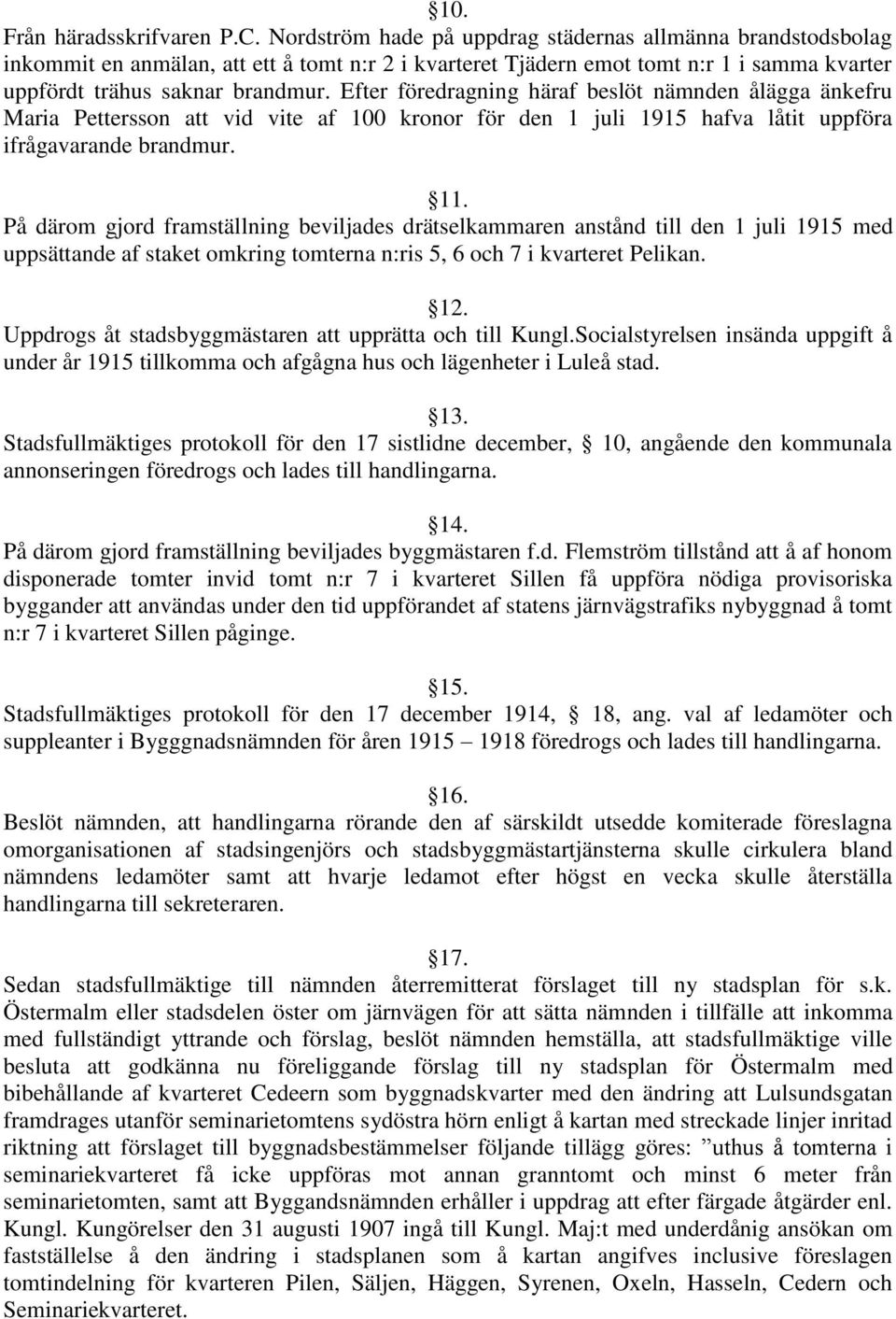 Efter föredragning häraf beslöt nämnden ålägga änkefru Maria Pettersson att vid vite af 100 kronor för den 1 juli 1915 hafva låtit uppföra ifrågavarande brandmur. 11.