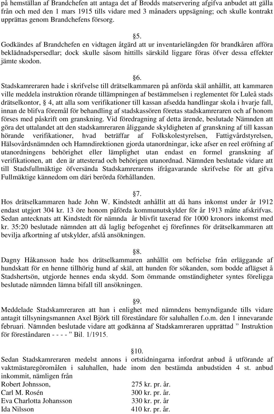 Godkändes af Brandchefen en vidtagen åtgärd att ur inventarielängden för brandkåren afföra beklädnadspersedlar; dock skulle såsom hittills särskild liggare föras öfver dessa effekter jämte skodon. 6.