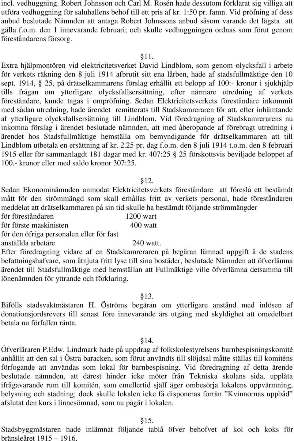 11. Extra hjälpmontören vid elektricitetsverket David Lindblom, som genom olycksfall i arbete för verkets räkning den 8 juli 1914 afbrutit sitt ena lårben, hade af stadsfullmäktige den 10 sept.