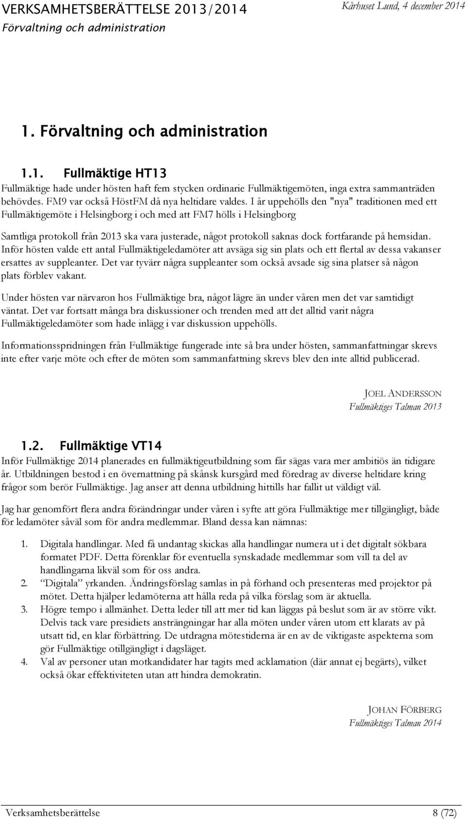 I år uppehölls den "nya" traditionen med ett Fullmäktigemöte i Helsingborg i och med att FM7 hölls i Helsingborg Samtliga protokoll från 2013 ska vara justerade, något protokoll saknas dock