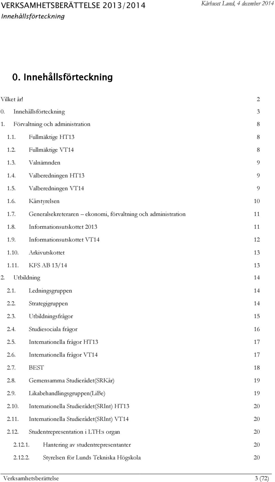 11. KFS AB 13/14 13 2. Utbildning 14 2.1. Ledningsgruppen 14 2.2. Strategigruppen 14 2.3. Utbildningsfrågor 15 2.4. Studiesociala frågor 16 2.5. Internationella frågor HT13 17 2.6. Internationella frågor VT14 17 2.