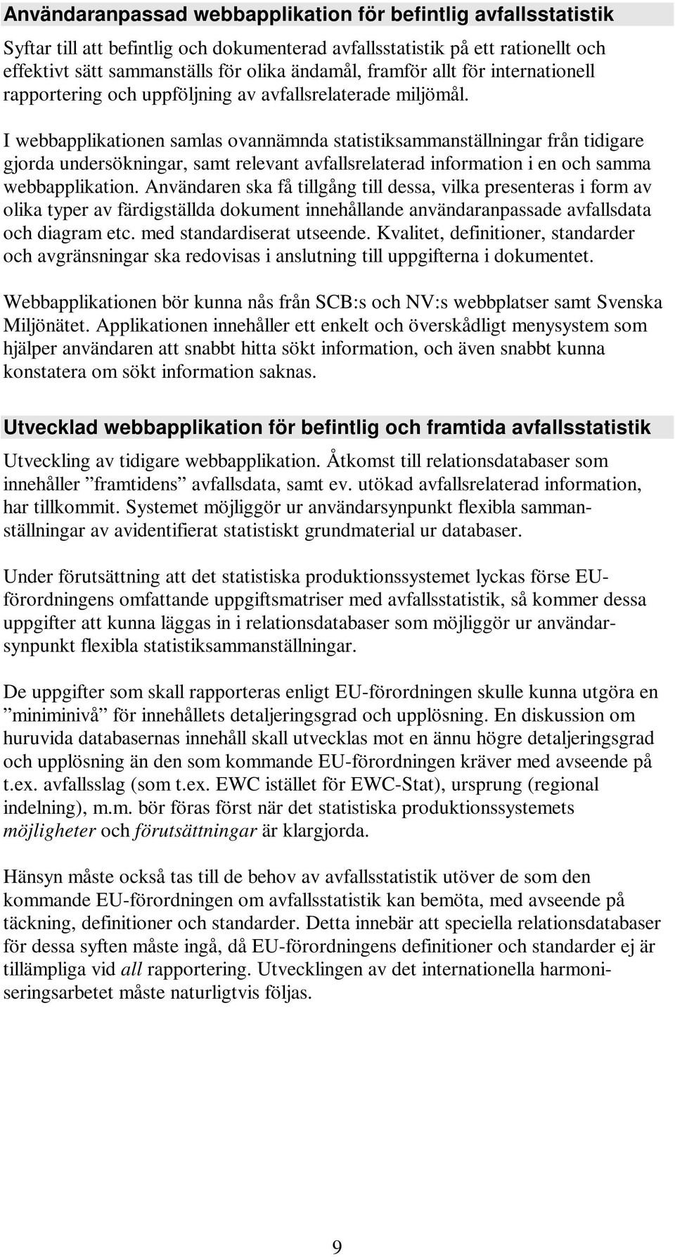 I webbapplikationen samlas ovannämnda statistiksammanställningar från tidigare gjorda undersökningar, samt relevant avfallsrelaterad information i en och samma webbapplikation.