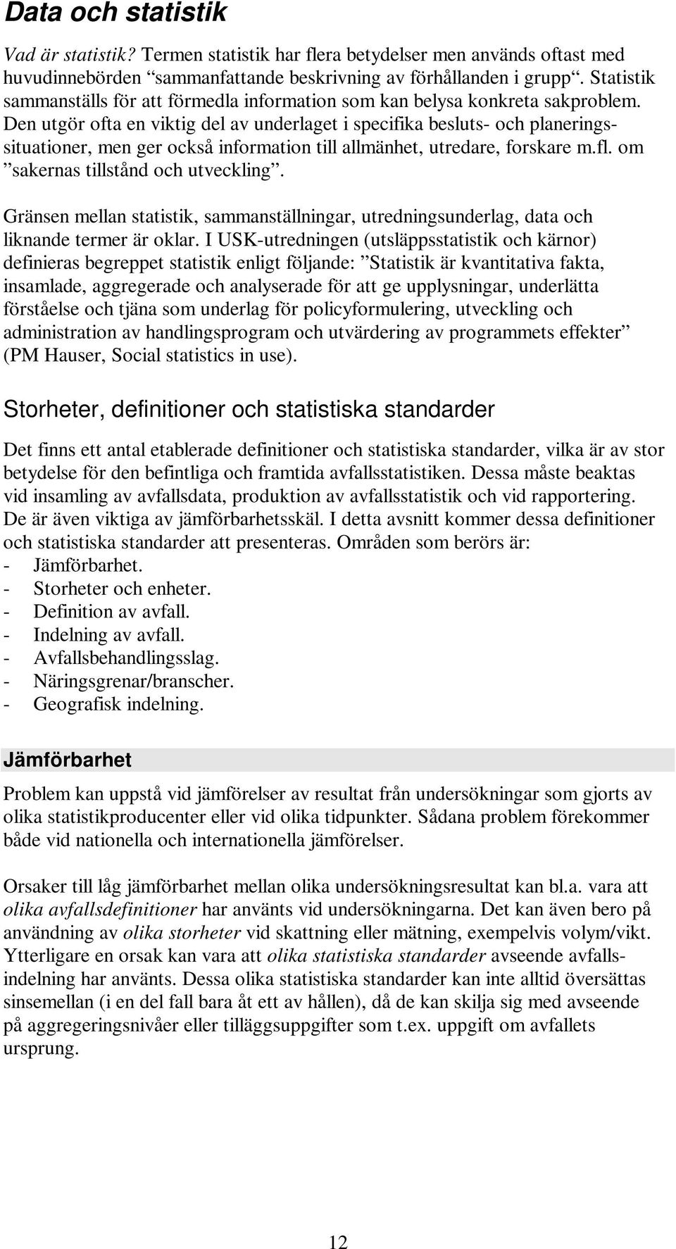 Den utgör ofta en viktig del av underlaget i specifika besluts- och planeringssituationer, men ger också information till allmänhet, utredare, forskare m.fl. om sakernas tillstånd och utveckling.