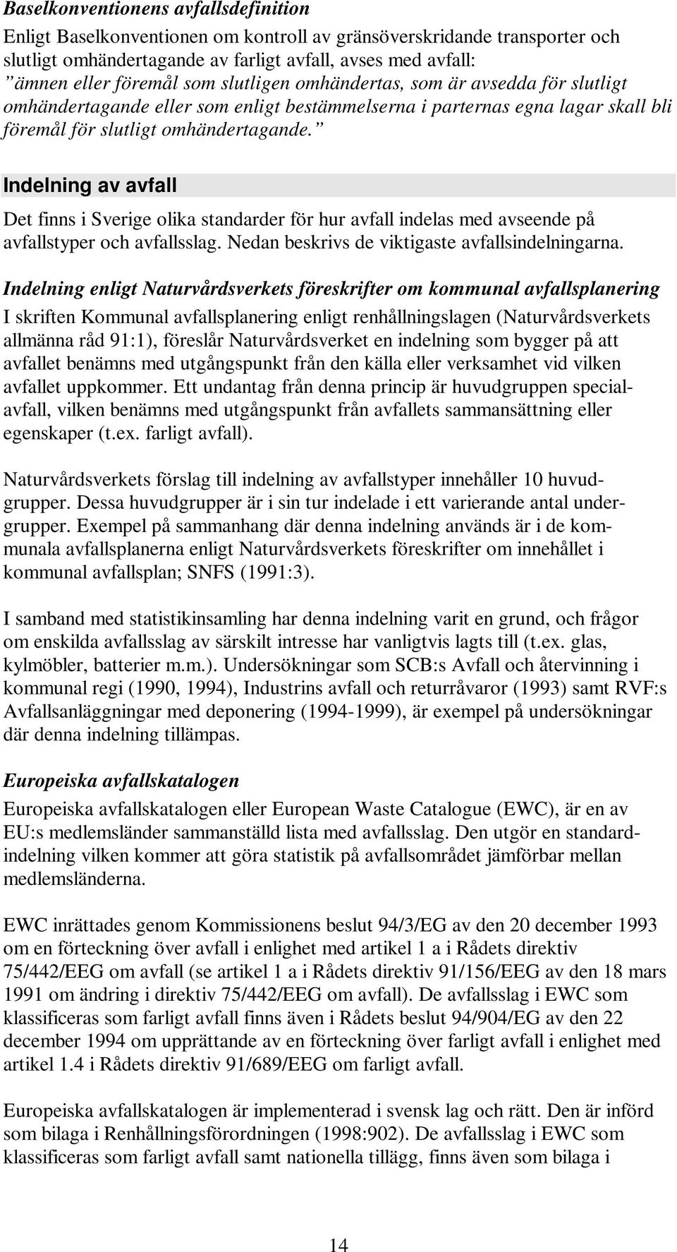 Indelning av avfall Det finns i Sverige olika standarder för hur avfall indelas med avseende på avfallstyper och avfallsslag. Nedan beskrivs de viktigaste avfallsindelningarna.