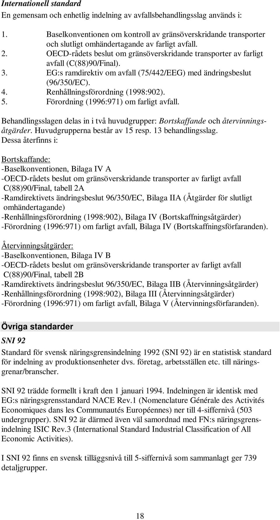 OECD-rådets beslut om gränsöverskridande transporter av farligt avfall (C(88)90/Final). 3. EG:s ramdirektiv om avfall (75/442/EEG) med ändringsbeslut (96/350/EC). 4. Renhållningsförordning (1998:902).