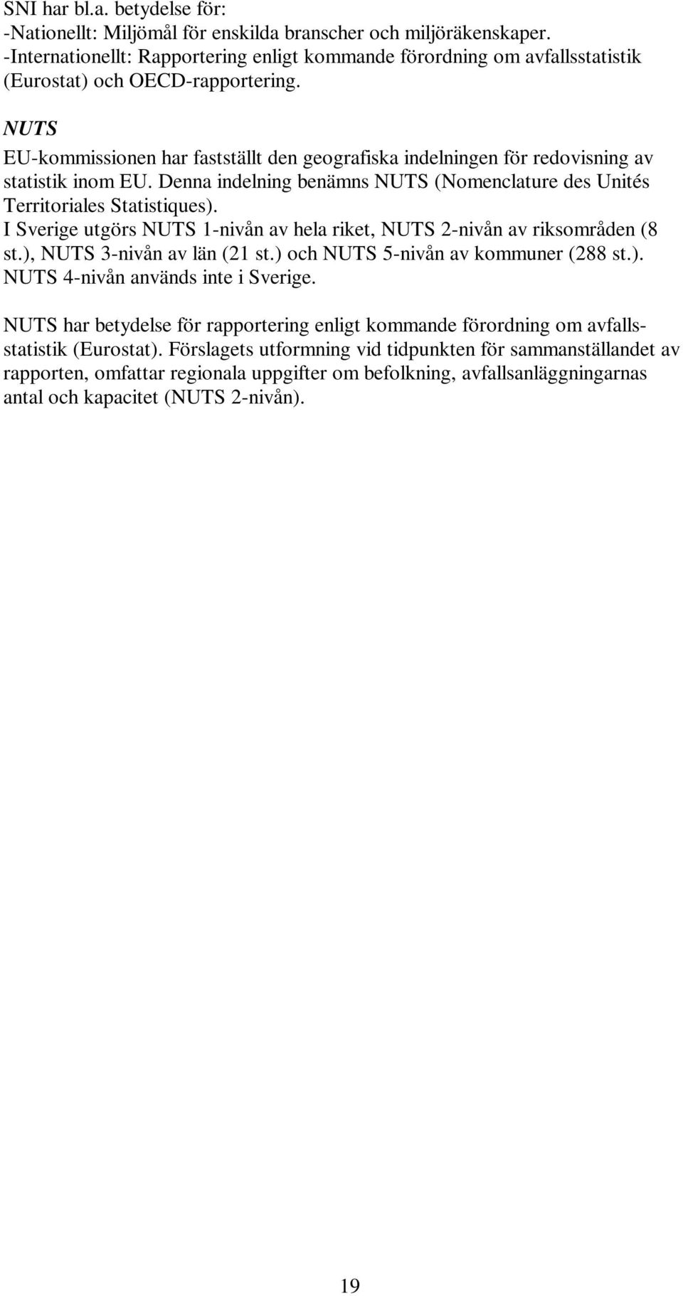 NUTS EU-kommissionen har fastställt den geografiska indelningen för redovisning av statistik inom EU. Denna indelning benämns NUTS (Nomenclature des Unités Territoriales Statistiques).