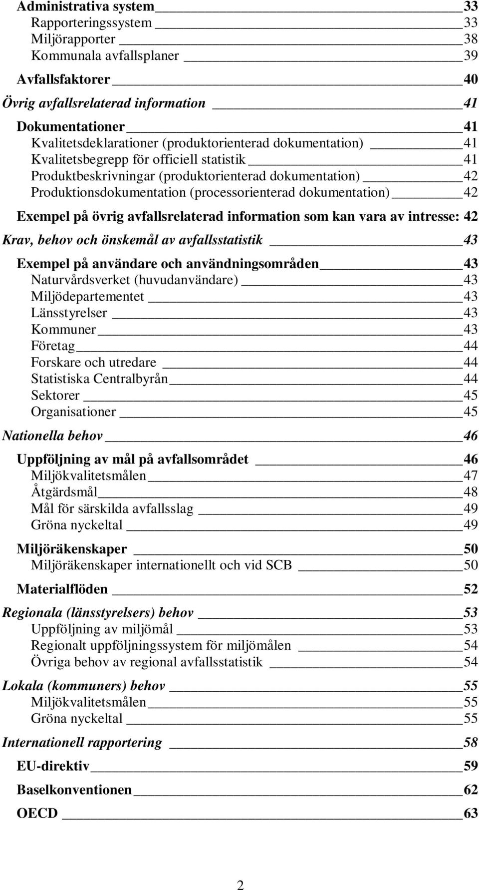 42 Exempel på övrig avfallsrelaterad information som kan vara av intresse: 42 Krav, behov och önskemål av avfallsstatistik 43 Exempel på användare och användningsområden 43 Naturvårdsverket