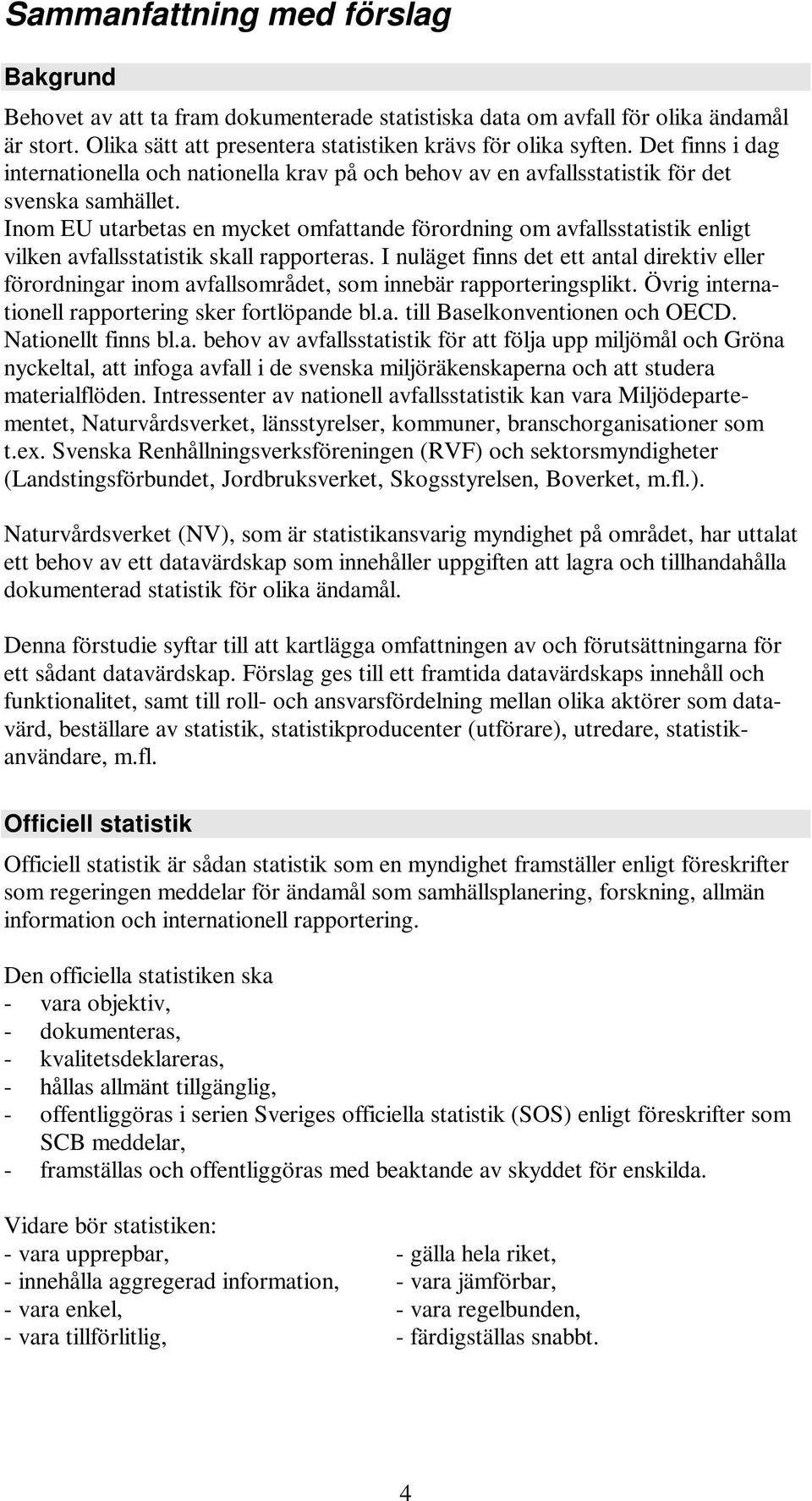 Inom EU utarbetas en mycket omfattande förordning om avfallsstatistik enligt vilken avfallsstatistik skall rapporteras.