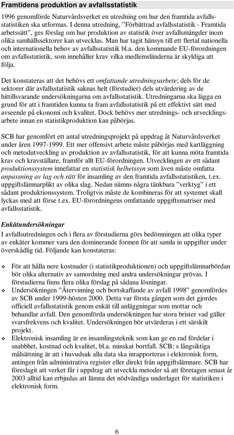 Man har tagit hänsyn till ett flertal nationella och internationella behov av avfallsstatistik bl.a. den kommande EU-förordningen om avfallsstatistik, som innehåller krav vilka medlemsländerna är skyldiga att följa.