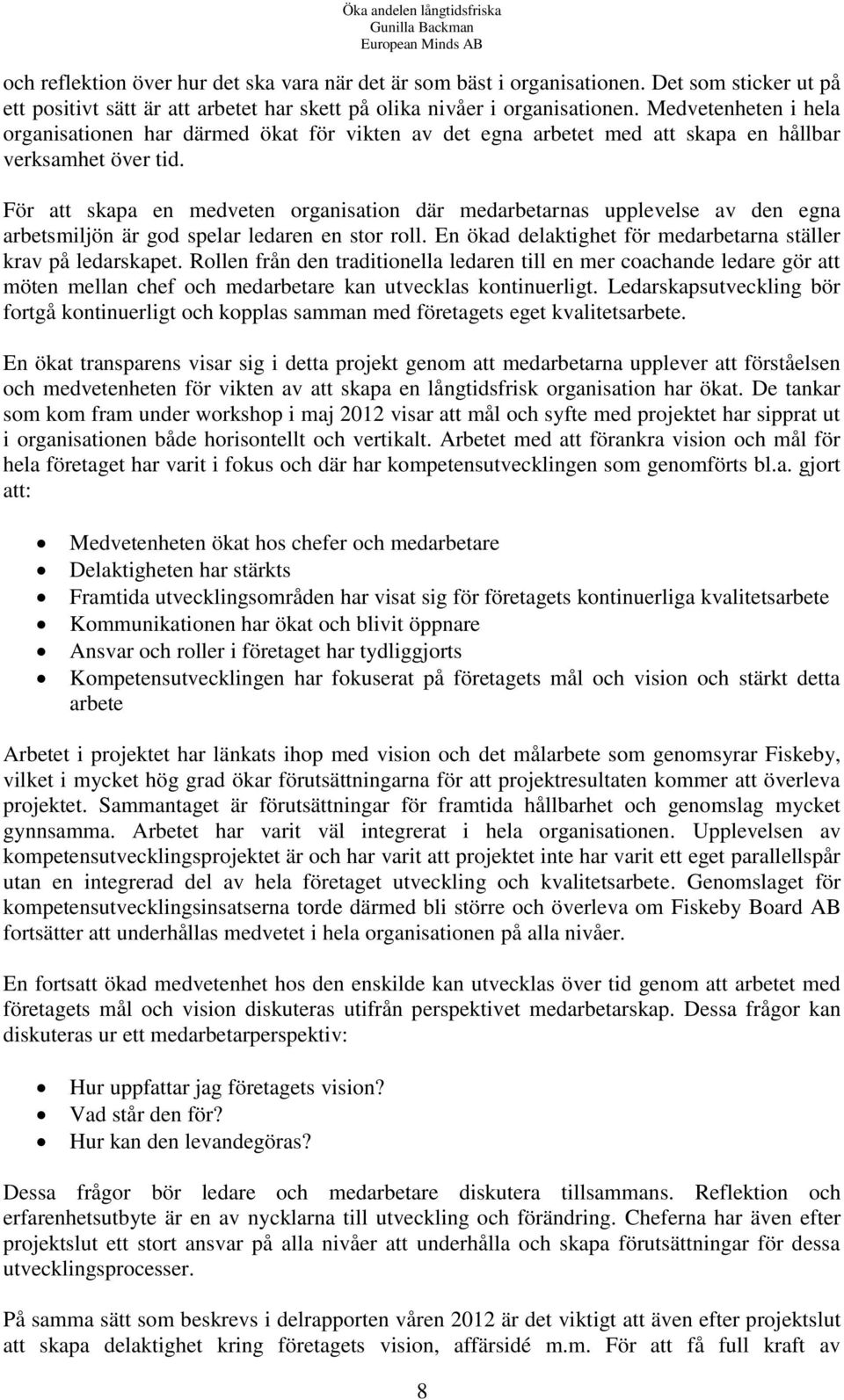 För att skapa en medveten organisation där medarbetarnas upplevelse av den egna arbetsmiljön är god spelar ledaren en stor roll. En ökad delaktighet för medarbetarna ställer krav på ledarskapet.