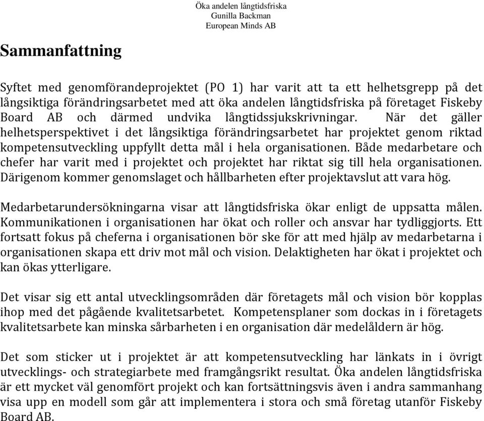 Både medarbetare och chefer har varit med i projektet och projektet har riktat sig till hela organisationen. Därigenom kommer genomslaget och hållbarheten efter projektavslut att vara hög.