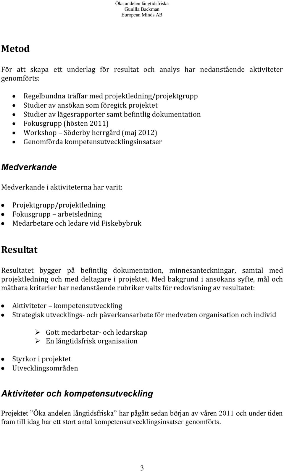 Projektgrupp/projektledning Fokusgrupp arbetsledning Medarbetare och ledare vid Fiskebybruk Resultat Resultatet bygger på befintlig dokumentation, minnesanteckningar, samtal med projektledning och