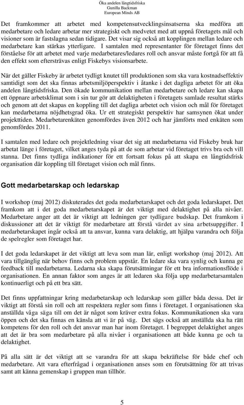 I samtalen med representanter för företaget finns det förståelse för att arbetet med varje medarbetares/ledares roll och ansvar måste fortgå för att få den effekt som eftersträvas enligt Fiskebys