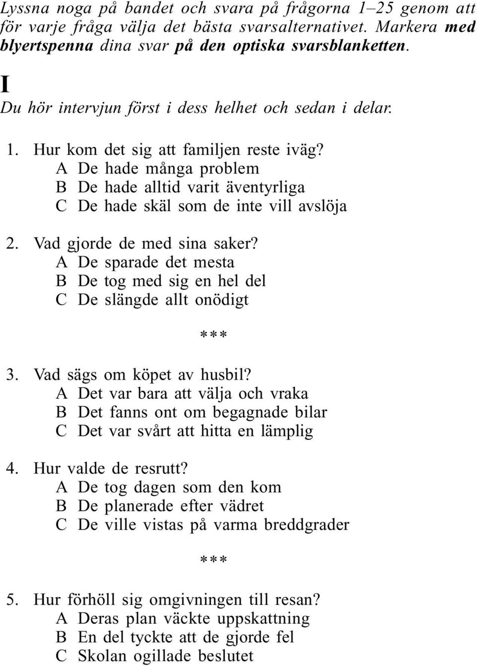 A De hade många problem B De hade alltid varit äventyrliga C De hade skäl som de inte vill avslöja 2. Vad gjorde de med sina saker?