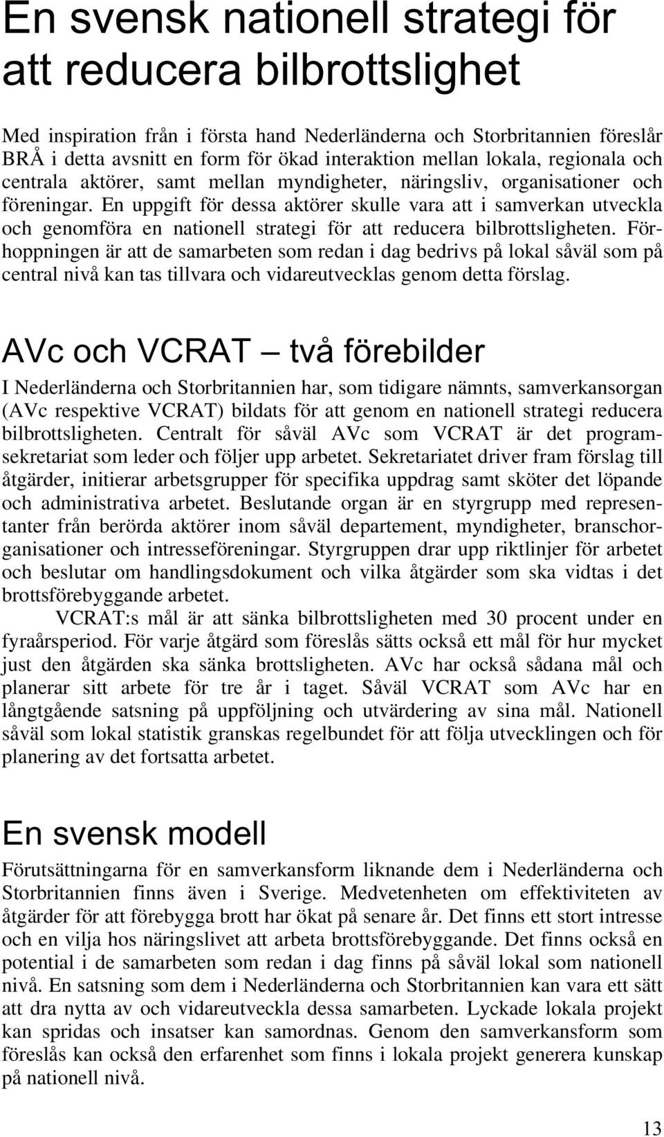 En uppgift för dessa aktörer skulle vara att i samverkan utveckla och genomföra en nationell strategi för att reducera bilbrottsligheten.