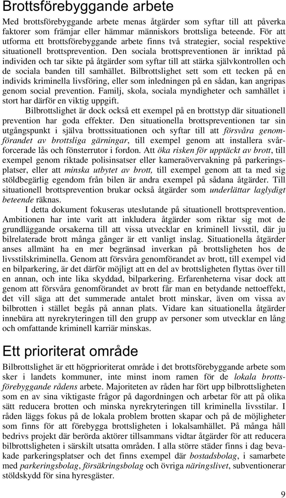 Den sociala brottspreventionen är inriktad på individen och tar sikte på åtgärder som syftar till att stärka självkontrollen och de sociala banden till samhället.