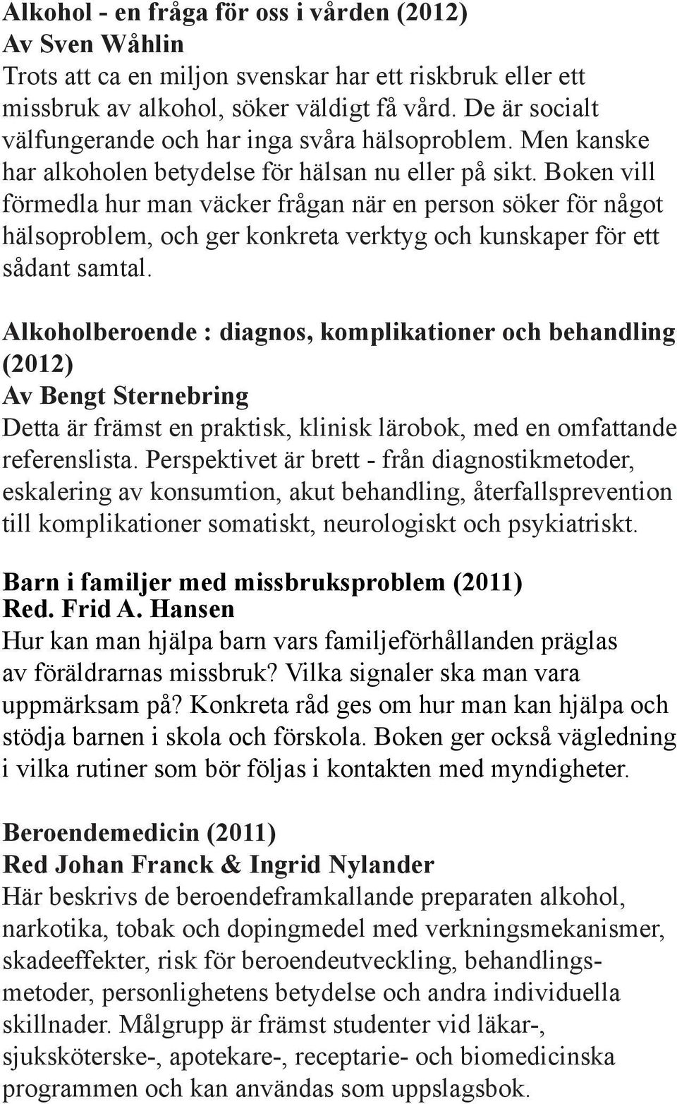 Boken vill förmedla hur man väcker frågan när en person söker för något hälsoproblem, och ger konkreta verktyg och kunskaper för ett sådant samtal.