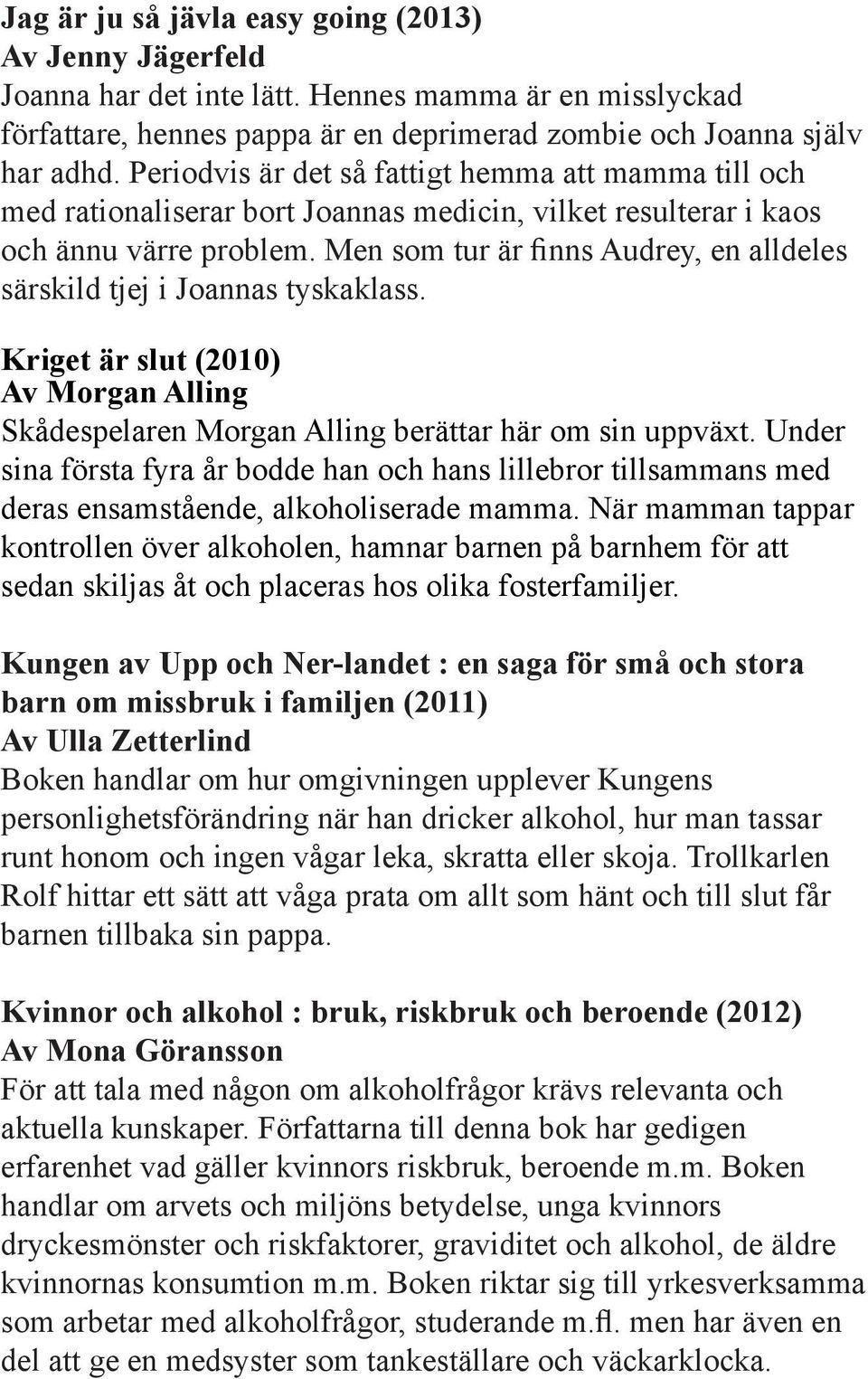 Men som tur är finns Audrey, en alldeles särskild tjej i Joannas tyskaklass. Kriget är slut (2010) Av Morgan Alling Skådespelaren Morgan Alling berättar här om sin uppväxt.