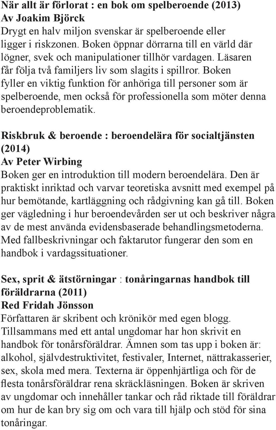 Boken fyller en viktig funktion för anhöriga till personer som är spelberoende, men också för professionella som möter denna beroendeproblematik.