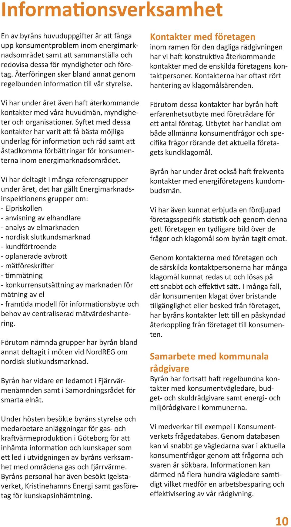 Syftet med dessa kontakter har varit att få bästa möjliga underlag för information och råd samt att åstadkomma förbättringar för konsumenterna inom energimarknadsområdet.