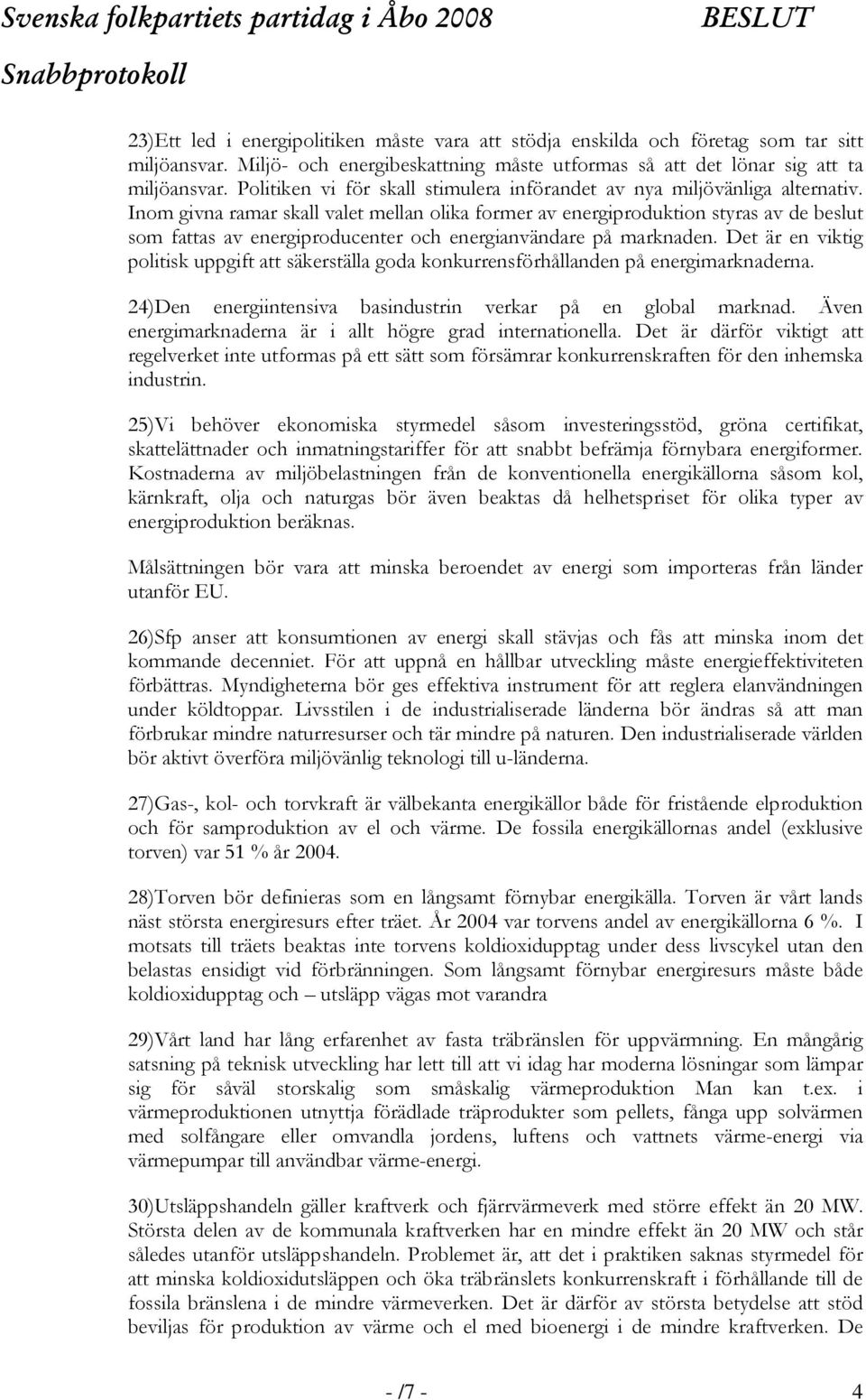 Inom givna ramar skall valet mellan olika former av energiproduktion styras av de beslut som fattas av energiproducenter och energianvändare på marknaden.