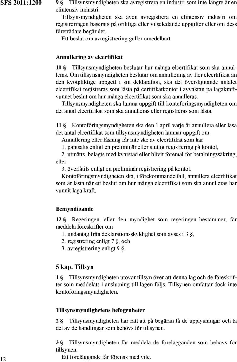 Ett beslut om avregistrering gäller omedelbart. Annullering av elcertifikat 10 Tillsynsmyndigheten beslutar hur många elcertifikat som ska annulleras.