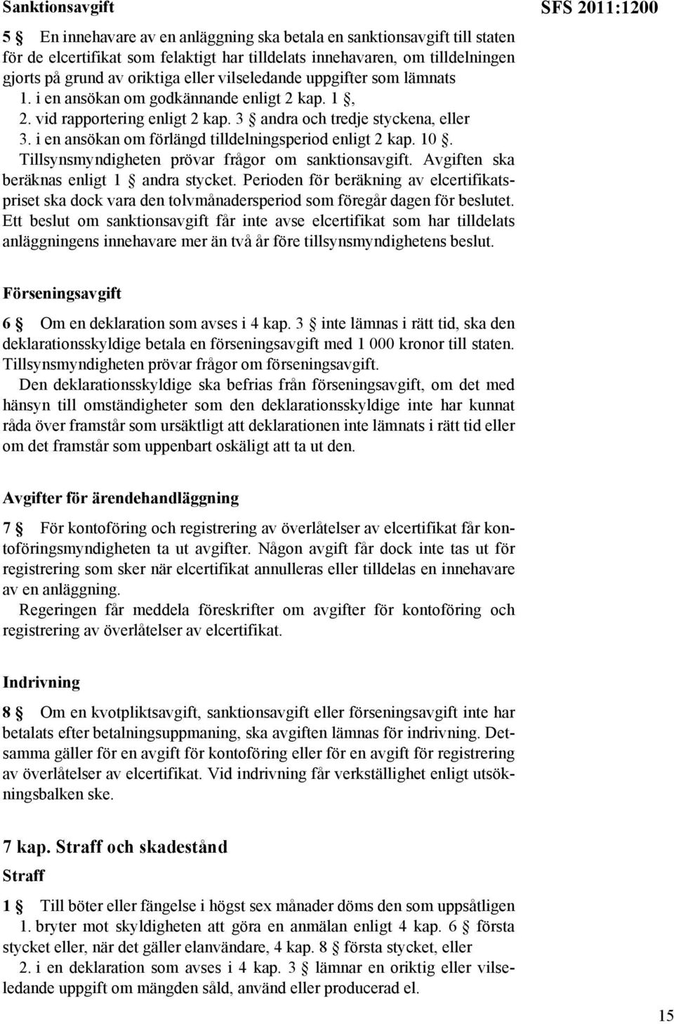 i en ansökan om förlängd tilldelningsperiod enligt 2 kap. 10. Tillsynsmyndigheten prövar frågor om sanktionsavgift. Avgiften ska beräknas enligt 1 andra stycket.