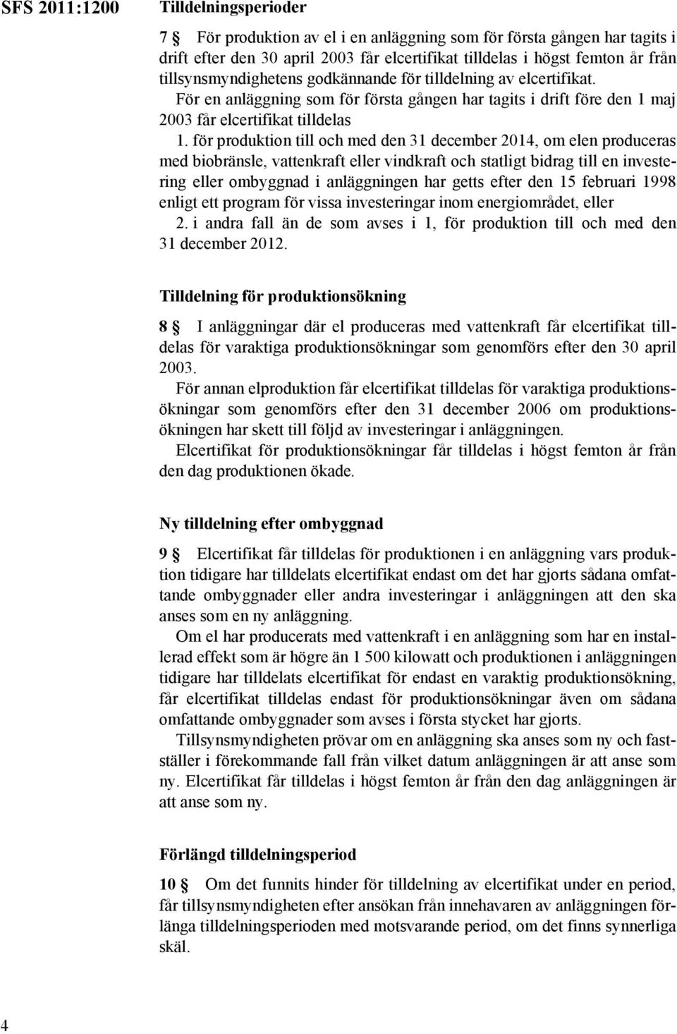 för produktion till och med den 31 december 2014, om elen produceras med biobränsle, vattenkraft eller vindkraft och statligt bidrag till en investering eller ombyggnad i anläggningen har getts efter