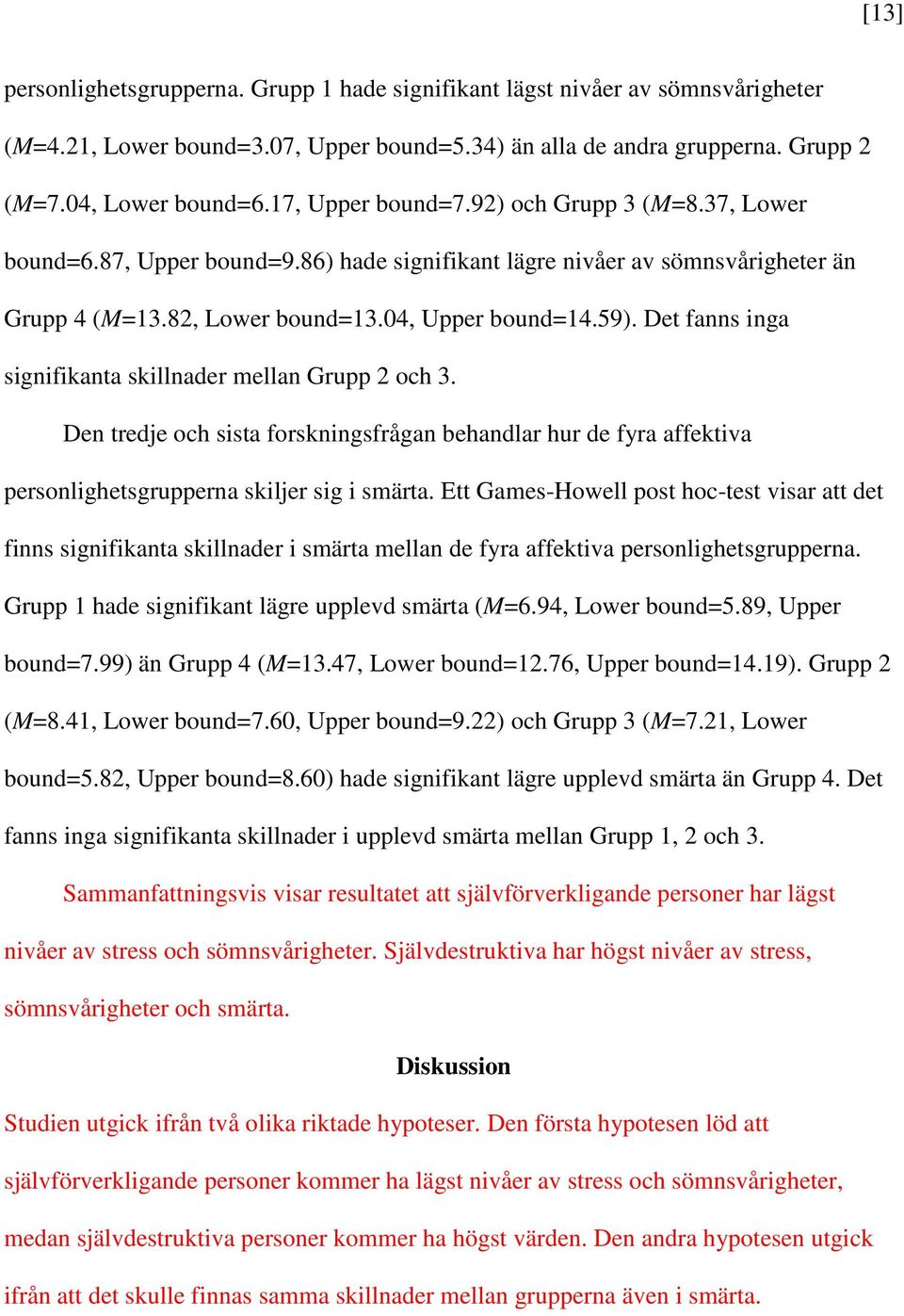 Det fanns inga signifikanta skillnader mellan Grupp 2 och 3. Den tredje och sista forskningsfrågan behandlar hur de fyra affektiva personlighetsgrupperna skiljer sig i smärta.