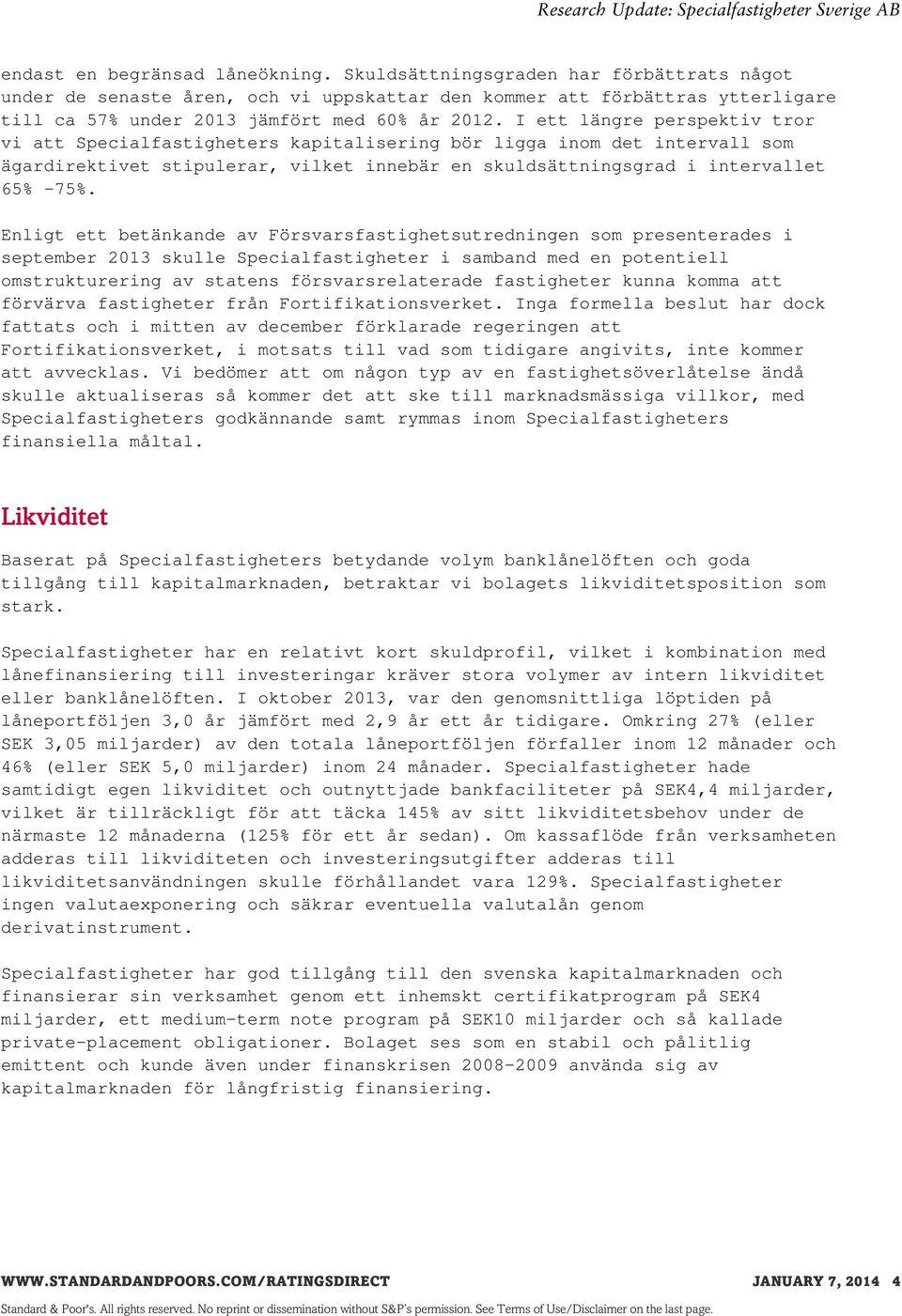 I ett längre perspektiv tror vi att Specialfastigheters kapitalisering bör ligga inom det intervall som ägardirektivet stipulerar, vilket innebär en skuldsättningsgrad i intervallet 65% -75%.