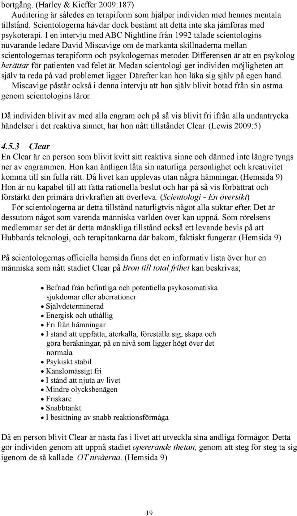 I en intervju med ABC Nightline från 1992 talade scientologins nuvarande ledare David Miscavige om de markanta skillnaderna mellan scientologernas terapiform och psykologernas metoder.
