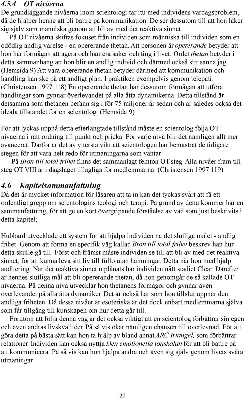 På OT nivåerna skiftas fokuset från individen som människa till individen som en odödlig andlig varelse - en opererande thetan.