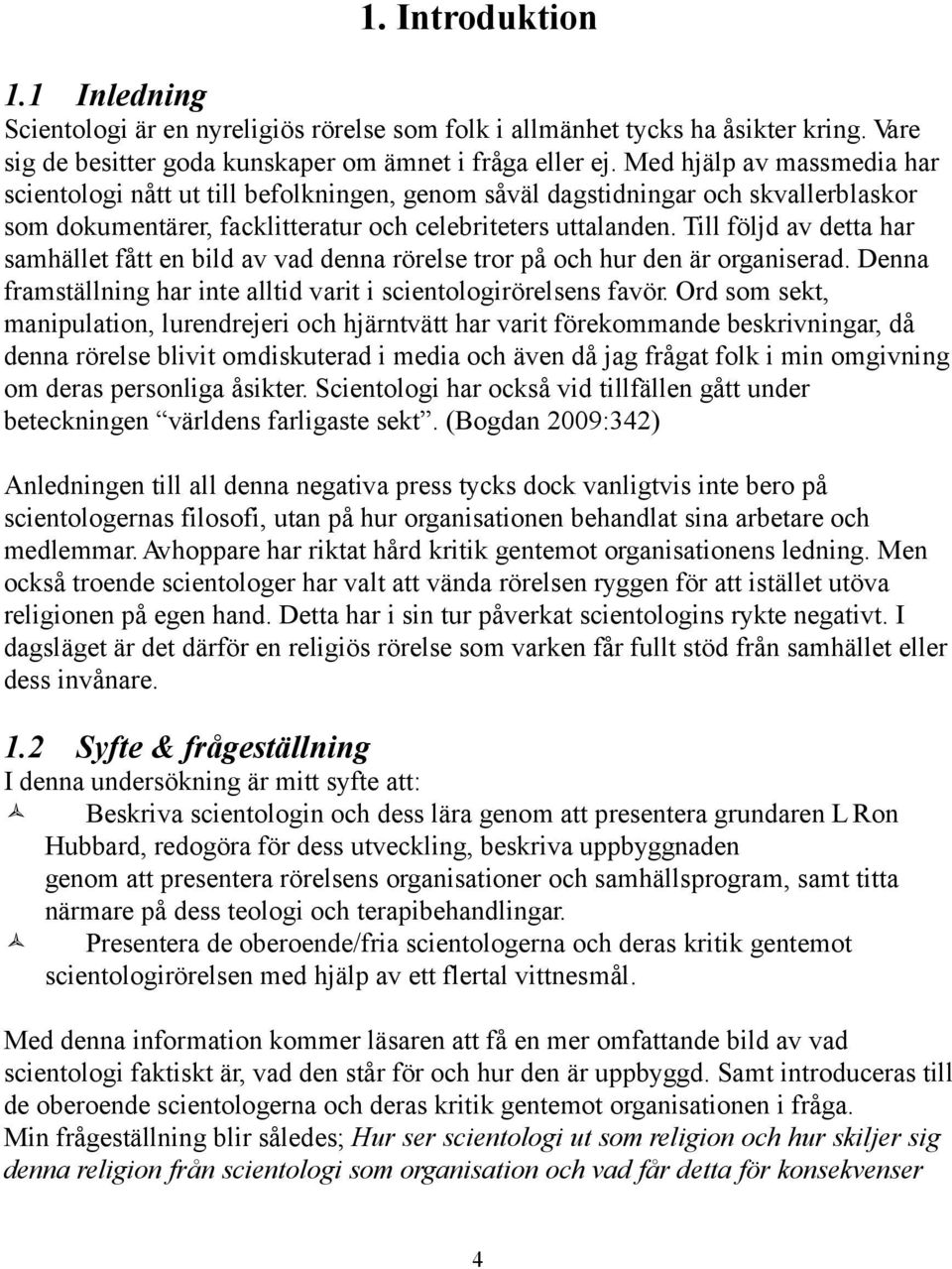 Till följd av detta har samhället fått en bild av vad denna rörelse tror på och hur den är organiserad. Denna framställning har inte alltid varit i scientologirörelsens favör.