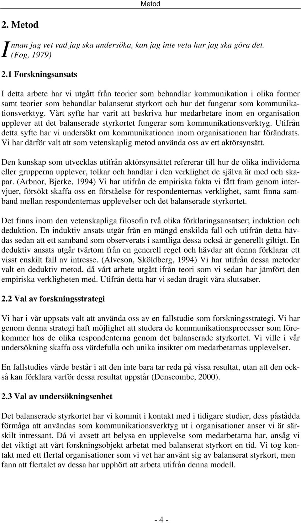 Vårt syfte har varit att beskriva hur medarbetare inom en organisation upplever att det balanserade styrkortet fungerar som kommunikationsverktyg.