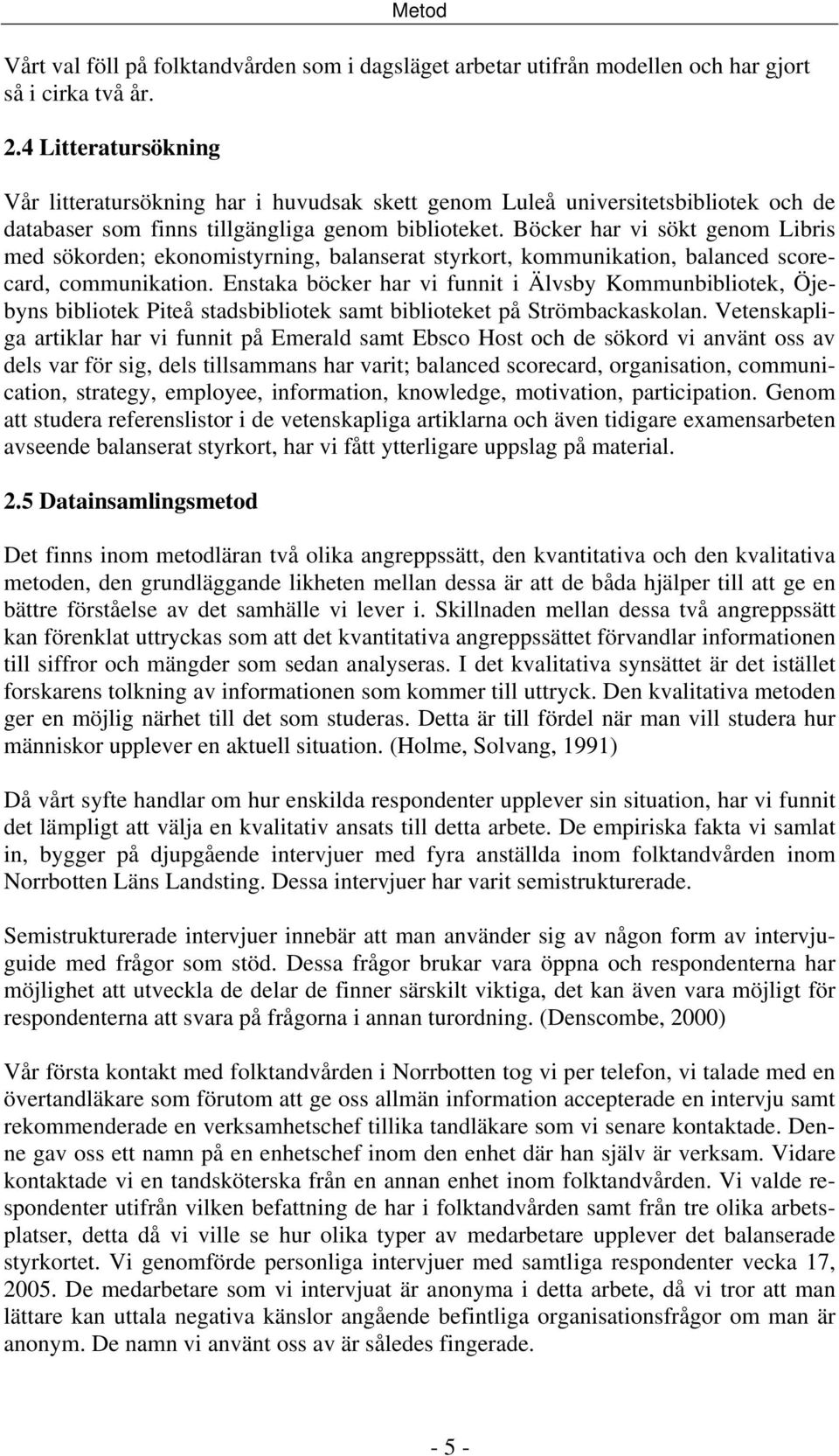 Böcker har vi sökt genom Libris med sökorden; ekonomistyrning, balanserat styrkort, kommunikation, balanced scorecard, communikation.