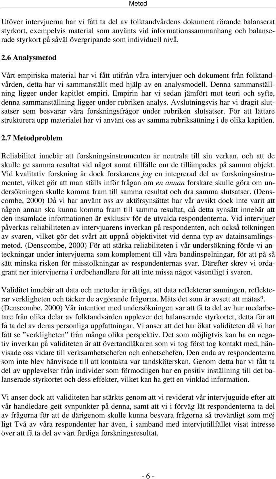 Denna sammanställning ligger under kapitlet empiri. Empirin har vi sedan jämfört mot teori och syfte, denna sammanställning ligger under rubriken analys.