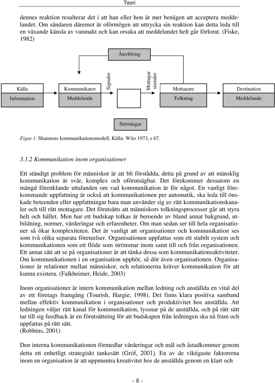 (Fiske, 1982) Återföring Källa Information Signaler Mottagar signaler Kommunikator Mottagare Destination Meddelande Tolkning Meddelande Störningar Figur 1. Shannons kommunikationsmodell.