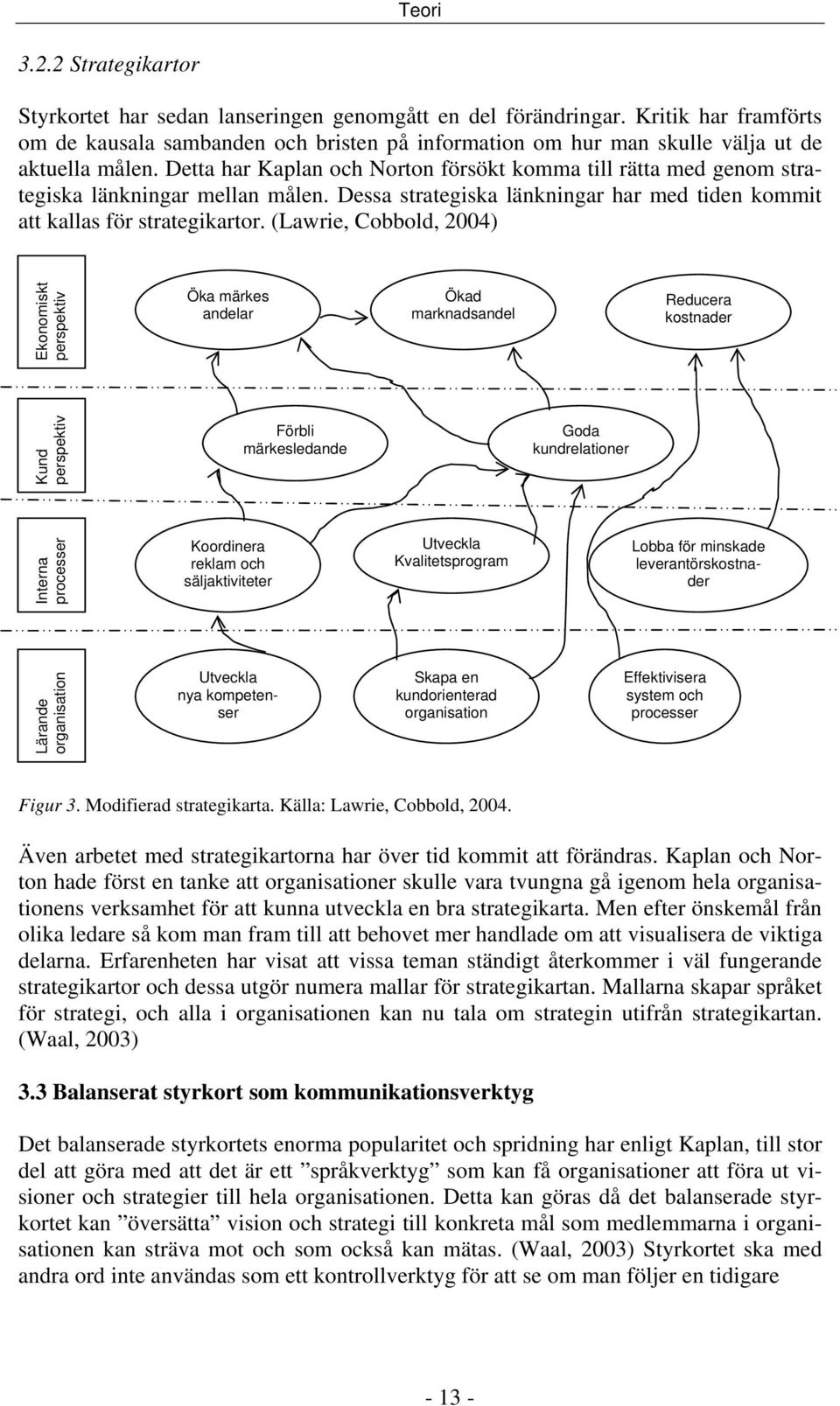 Detta har Kaplan och Norton försökt komma till rätta med genom strategiska länkningar mellan målen. Dessa strategiska länkningar har med tiden kommit att kallas för strategikartor.