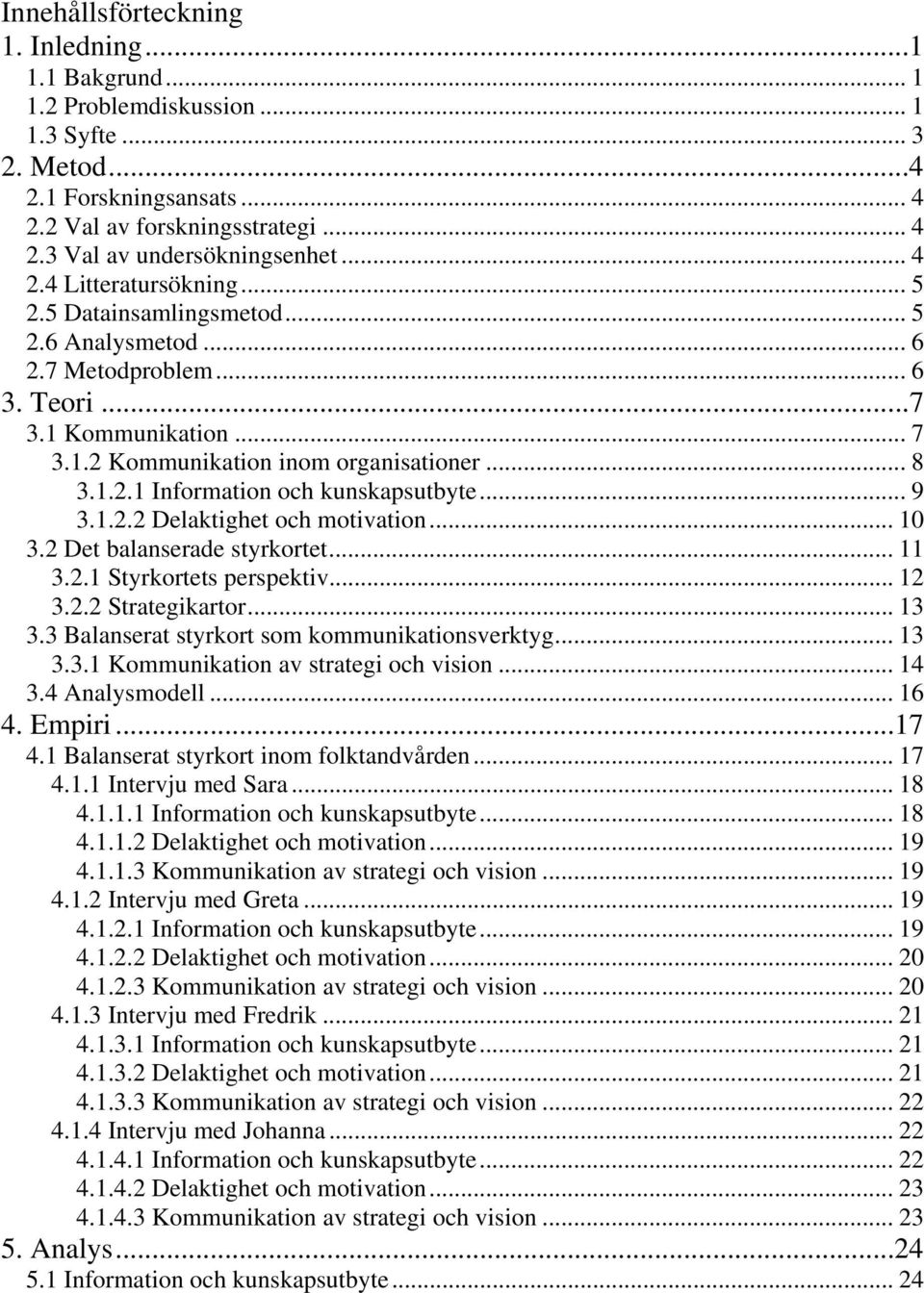 .. 9 3.1.2.2 Delaktighet och motivation... 10 3.2 Det balanserade styrkortet... 11 3.2.1 Styrkortets perspektiv... 12 3.2.2 Strategikartor... 13 3.3 Balanserat styrkort som kommunikationsverktyg.