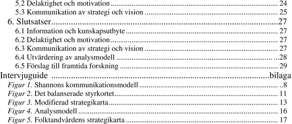 .....28 6.5 Förslag till framtida forskning... 29 Intervjuguide...bilaga Figur 1. Shannons kommunikationsmodell.....8 Figur 2.