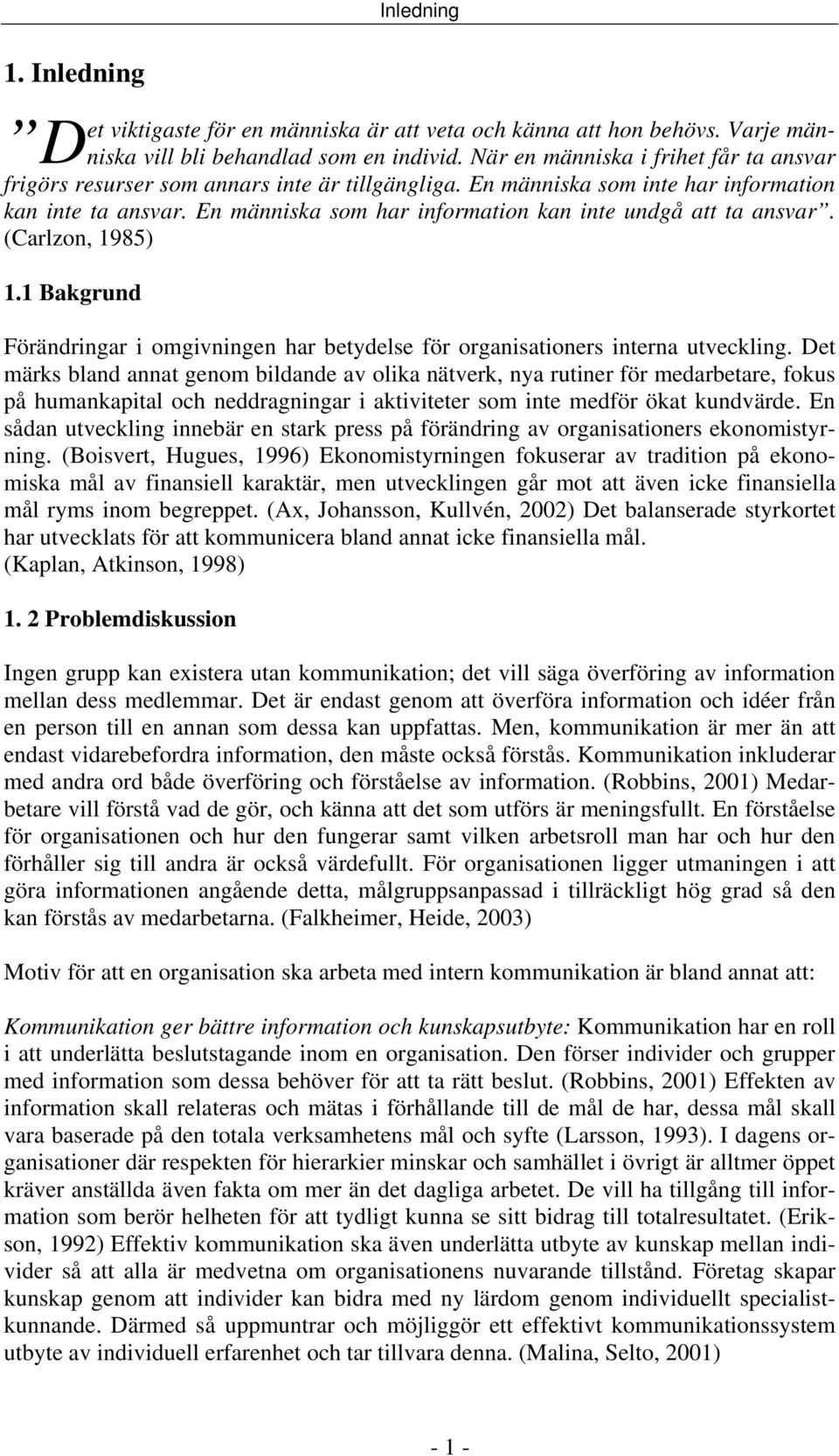 En människa som har information kan inte undgå att ta ansvar. (Carlzon, 1985) 1.1 Bakgrund Förändringar i omgivningen har betydelse för organisationers interna utveckling.