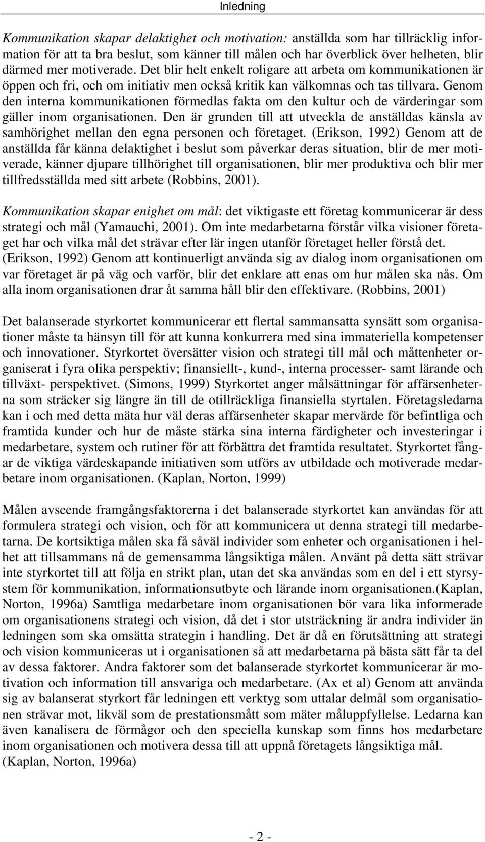 Genom den interna kommunikationen förmedlas fakta om den kultur och de värderingar som gäller inom organisationen.